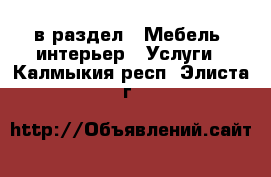  в раздел : Мебель, интерьер » Услуги . Калмыкия респ.,Элиста г.